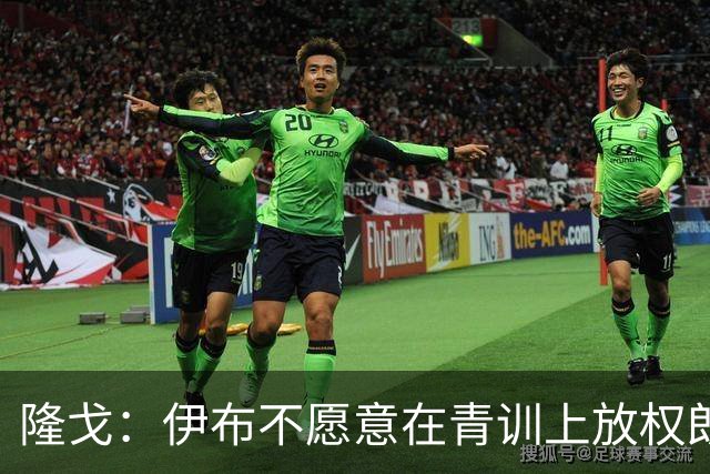 隆戈：伊布不愿意在青训上放权朗尼克 这笔交易至今未能敲定